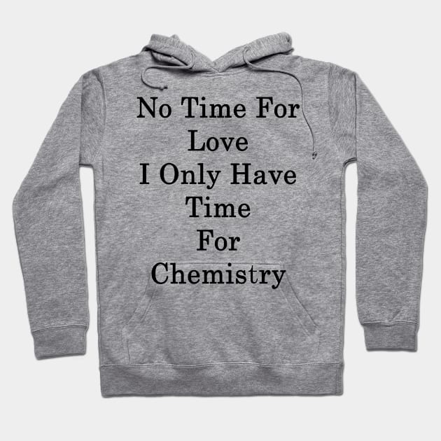 No Time For Love I Only Have Time For Chemistry Hoodie by supernova23